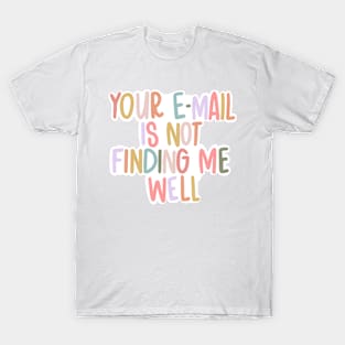 Your E-Mail Is Not Finding Me Well T-Shirt